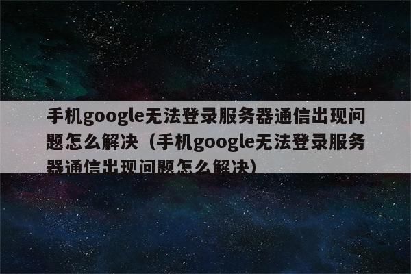 与谷歌通信（与谷歌通信服务出现问题怎么解决）-图2