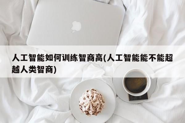 人工智能的智商（人工智能的智商评测）-图3