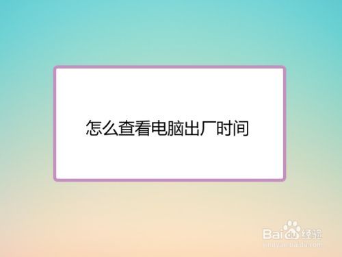 查看电脑出厂时间（查看电脑出厂时间怎么查）