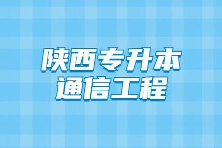 陕西通信工程（陕西通信工程专升本）